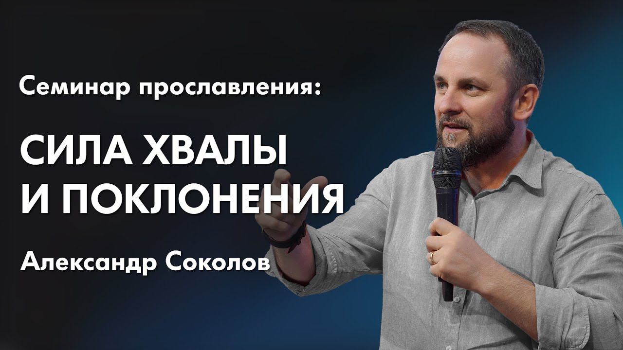 Александр Соколов: Сила хвалы и поклонения | Семинар прославления смотреть онлайн