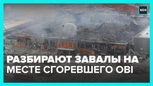На месте сгоревшего гипермаркета OBI начали разбирать завалы - Москва 24