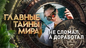 Главные тайны мира — Не сломал, а доработал (01.09.2023)