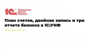 Вебинар «План счетов, двойная запись и три отчета бизнеса в 1С:УНФ»