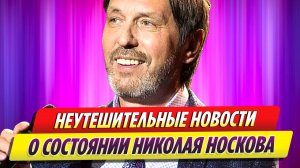 Последние неутешительные новости о состоянии Николая Носкова