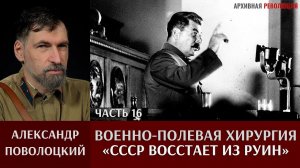 Александр  Поволоцкий.Военно-полевая хирургия. Часть 16. Советский Союз восстает из руин