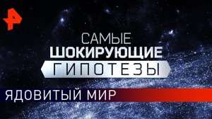 Ядовитый мир. Самые шокирующие гипотезы (26.02.2020).