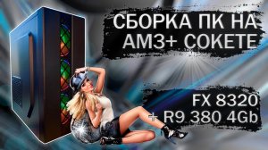 Сборка компьютера на AM3+ сокете, с процессором FX 8320 и видеокартой R9 380 4Gb - тесты в играх