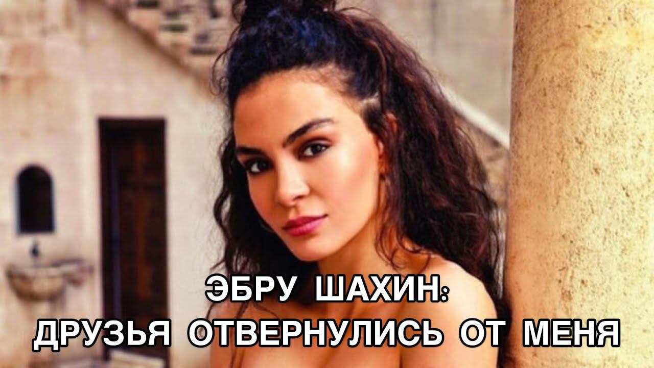 ЭБРУ ШАХИН: ДРУЗЬЯ ОТВЕРНУЛИСЬ ОТ МЕНЯ. Эбру Шахин. Ebru Şahin. Турецкие актёры. Турецкие сериалы.