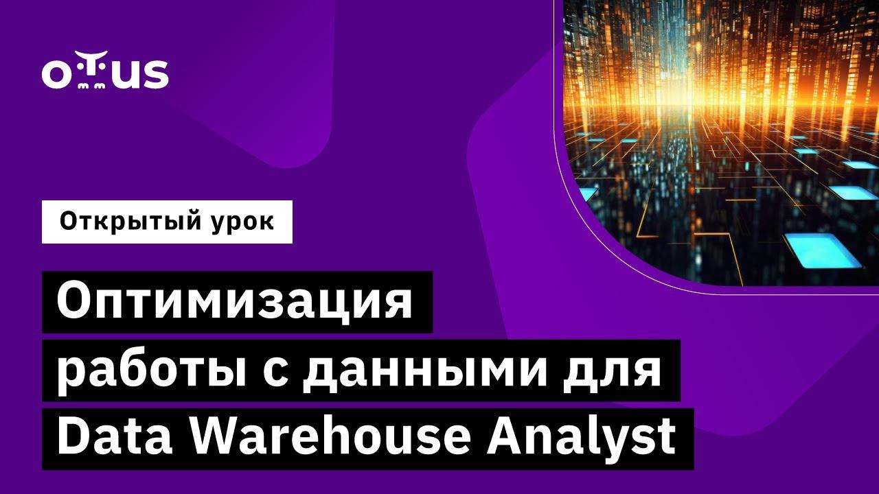 Оптимизация работы с данными для Data Warehouse Analyst //Курс «Data Warehouse Analyst» смотреть онлайн
