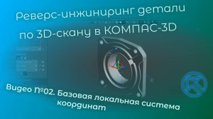Реверс-инжиниринг детали «Крышка» в КОМПАС-3D V22. Видео 02. Базовая локальная система координат