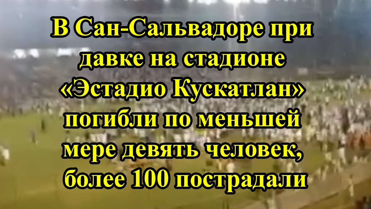 В Сан-Сальвадоре при давке на стадионе «Эстадио Кускатлан» погибли по меньшей мере девять человек смотреть онлайн