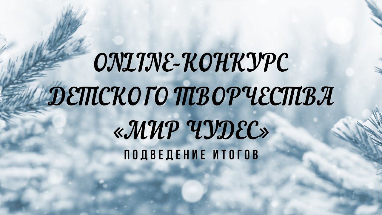 ПОДВЕДЕНИЕ ИТОГОВ ONLINE-КОНКУРСА ДЕТСКОГО ТВОРЧЕСТВА «МИР ЧУДЕС» смотреть онлайн