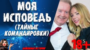 "МОЯ ИСПОВЕДЬ: ТАЙНЫЕ КОМАНДИРОВКИ". ЛЮБОВНЫЕ ИСТОРИИ. АУДИО РАССКАЗ.