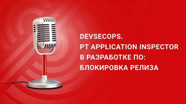 DevSecOps. PT Application Inspector в разработке ПО: блокировка релиза