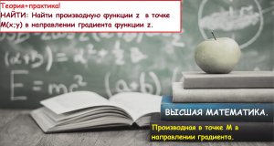 ВЫСШАЯ МАТЕМАТИКА. 9.9. Производная функции z в точке в направлении градиента функции z.