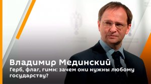 Владимир Мединский. Герб, флаг, гимн: зачем они нужны любому государству?