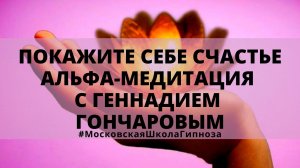 ? Покажите себе счастье - Альфа-медитация с Геннадием Гончаровым