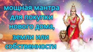 мощная мантра для покупки нового дома, земли или собственности