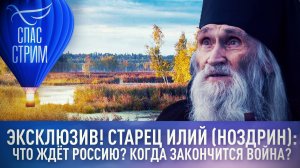 ЭКСКЛЮЗИВ! СТАРЕЦ ИЛИЙ (НОЗДРИН): ЧТО ЖДЁТ РОССИЮ? КОГДА ЗАКОНЧИТСЯ ВОЙНА?