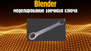 Blender - Моделирование гаечного ключа