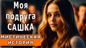 "Моя подруга Сашка". Мистическая история.