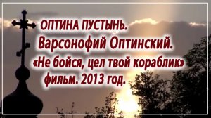 Оптина Пустынь. Варсонофий Оптинский. «Не бойся, цел твой кораблик» - фильм. 2013 год.