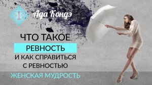 КАК ПЕРЕСТАТЬ РЕВНОВАТЬ? Ревность. Женская мудрость. Часть 2. Ада Кондэ