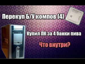 Перекуп б/у компов [4] - ПК за 4 банки пива... Приводим в порядок