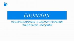 11 класс - Биология - Палеонтологические и биогеографические свидетельства эволюции