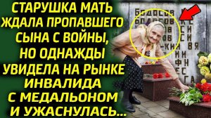 Старушка мать ждала сына с войны и ужаснулась, увидев на рынке инвалида со знакомым медальоном...