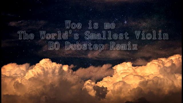 Woe Is Me/The World's Smallest Violin (EO Dubstep Remix)
