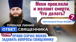 МЕНЯ ПРОКЛЯЛИ И ЖЕЛАЮТ СМЕРТИ. ЧТО ДЕЛАТЬ? ПРОТОИЕРЕЙ ИГОРЬ ФОМИН