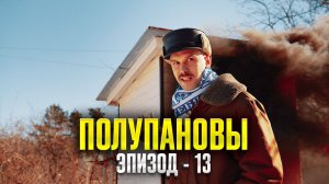 Полупановы. «Эпизод 13»