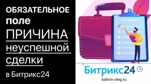 Обязательное поле причина неуспешной сделки в Битрикс24, поле комментарий, список и любое другое
