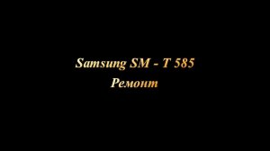 Samsung SM - T585. Ремонт планшета  своими руками