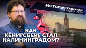 КАК КЁНИГСБЕРГ СТАЛ КАЛИНИНГРАДОМ? / ИСТОРИЧЕСКИЙ РАЗБОР ФЁДОРА ГАЙДЫ