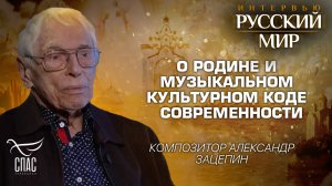 О РОДИНЕ И МУЗЫКАЛЬНОМ КУЛЬТУРНОМ КОДЕ СОВРЕМЕННОСТИ / КОМПОЗИТОР АЛЕКСАНДР ЗАЦЕПИН