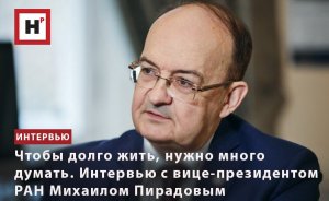 ЧТОБЫ ДОЛГО ЖИТЬ, НУЖНО МНОГО ДУМАТЬ. ИНТЕРВЬЮ С ВИЦЕ-ПРЕЗИДЕНТОМ РАН МИХАИЛОМ ПИРАДОВЫМ