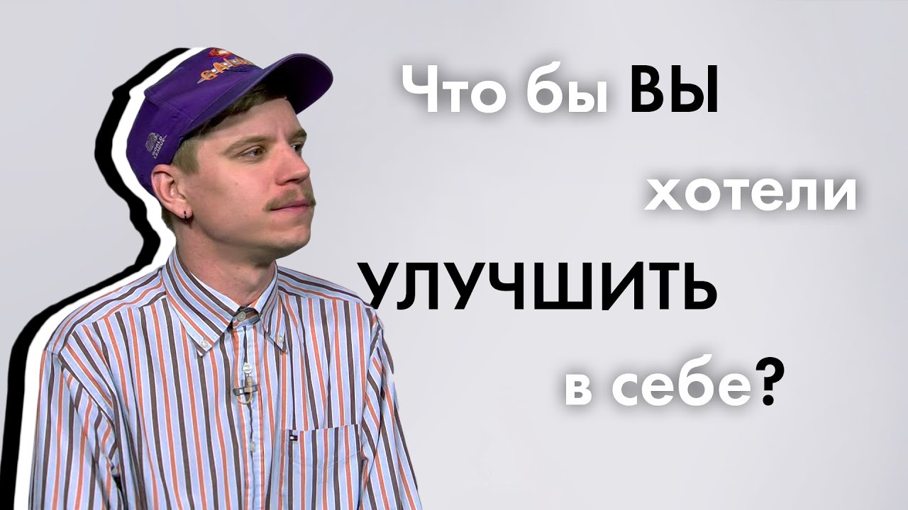 Что Бы ВЫ хотели УЛУЧШИТЬ в себе? | 100 Человек