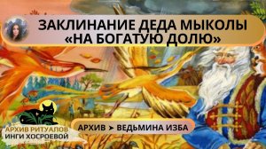 ЗАКЛИНАНИЕ ДЕДА МЫКОЛЫ «НА БОГАТУЮ ДОЛЮ». ДЛЯ ВСЕХ ➤ ВЕДЬМИНА ИЗБА