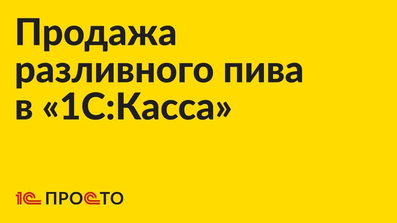 Инструкция по продаже разливного пива в «1С:Касса» смотреть онлайн
