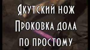 Якутский нож, проковка дола по простому, Как сделать нож