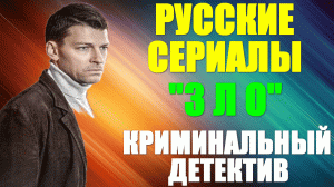 Русские сериалы. Криминальный детектив: "Зло"