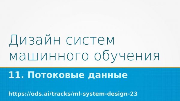 Дизайн систем машинного обучения - 2023. Лекция 11: Потоковые данные