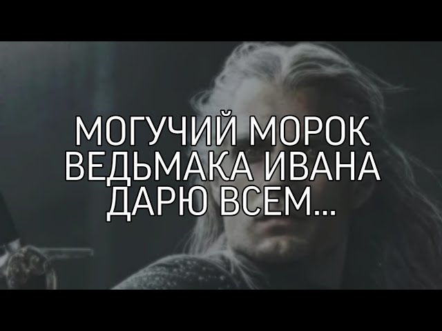 МОГУЧИЙ МОРОК ВЕДЬМАКА ИВАНА... ДАРЮ ВСЕМ..