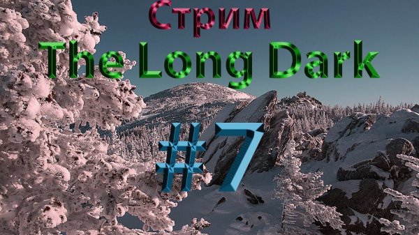 Стрим - The Long Dark #7 - Испытания - Кочевник