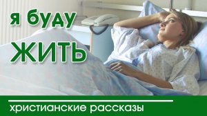 Очень интересный рассказ-«Я буду жить» слушать христианский рассказ