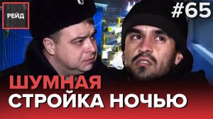 МИГРАНТЫ С ПОДДЕЛЬНЫМИ ДОКУМЕНТАМИ | ШУМНАЯ СТРОЙКА НОЧЬЮ - РЕЙД #65
