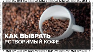 Нутрициолог рассказала, как выбрать растворимый кофе - Москва 24