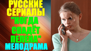 Русские сериалы. Драма-мелодрама: "Когда спадёт пелена"