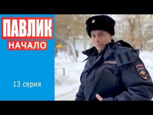 ПАВЛИК. НАЧАЛО - 13 серия