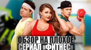ОБЗОР НА ПЛОХОЕ - Сериал ФИТНЕС