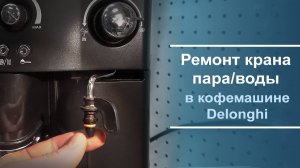 Ремонт крана пар/вода на кофемашине Delonghi.